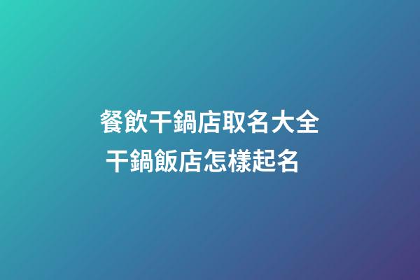 餐飲干鍋店取名大全 干鍋飯店怎樣起名-第1張-店鋪起名-玄機派